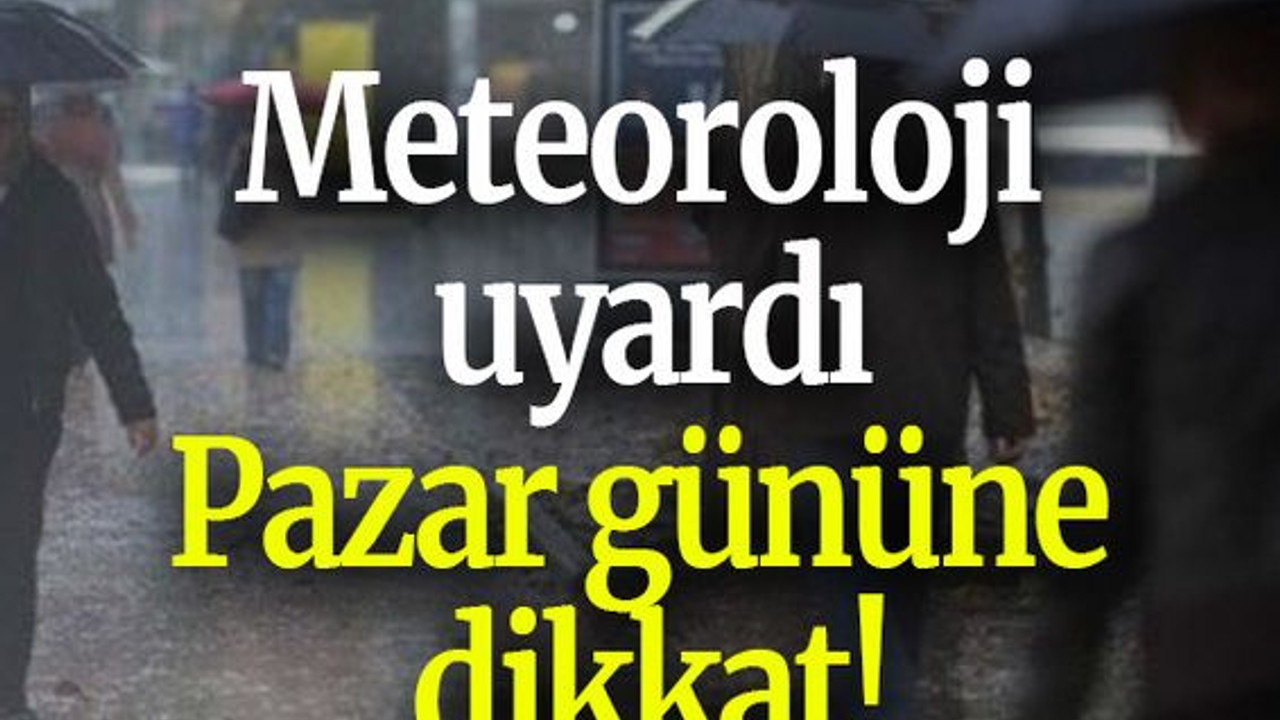 Meteoroloji uyardı: Pazar gününe dikkat!